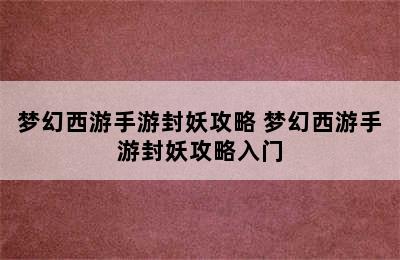 梦幻西游手游封妖攻略 梦幻西游手游封妖攻略入门